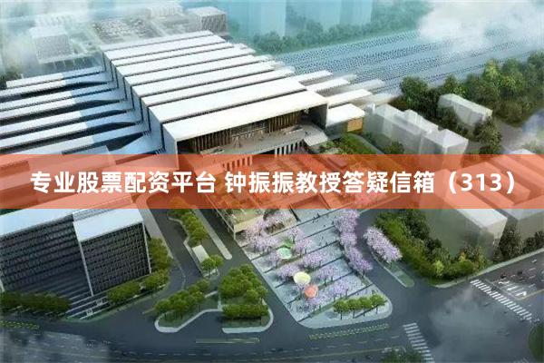专业股票配资平台 钟振振教授答疑信箱（313）