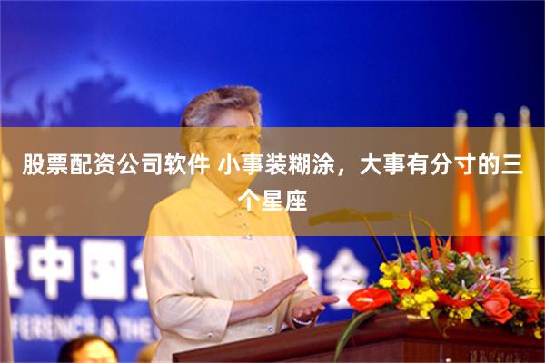股票配资公司软件 小事装糊涂，大事有分寸的三个星座