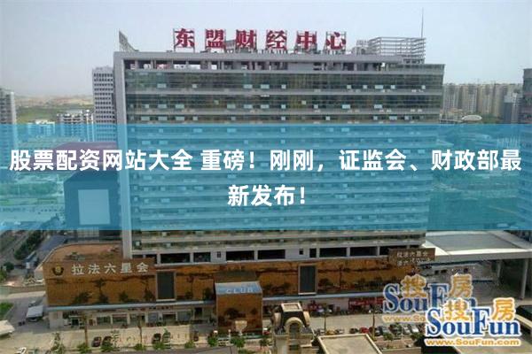 股票配资网站大全 重磅！刚刚，证监会、财政部最新发布！