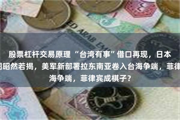 股票杠杆交易原理 “台湾有事”借口再现，日本军事化意图昭然若揭，美军新部署拉东南亚卷入台海争端，菲律宾成棋子？