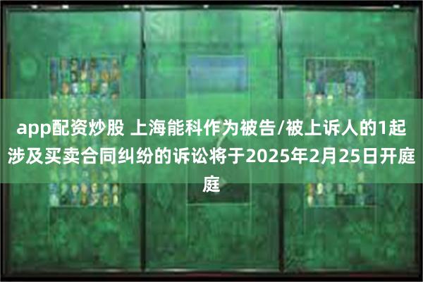 app配资炒股 上海能科作为被告/被上诉人的1起涉及买卖合同纠纷的诉讼将于2025年2月25日开庭