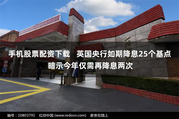 手机股票配资下载   英国央行如期降息25个基点 暗示今年仅需再降息两次