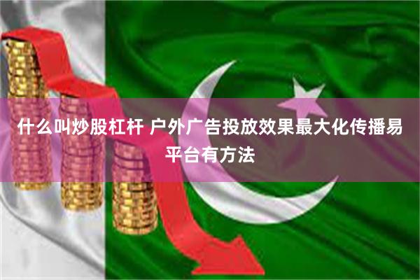 什么叫炒股杠杆 户外广告投放效果最大化传播易平台有方法