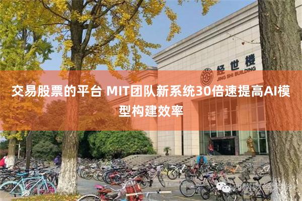 交易股票的平台 MIT团队新系统30倍速提高AI模型构建效率
