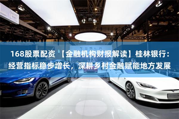 168股票配资 【金融机构财报解读】桂林银行：经营指标稳步增长，深耕乡村金融赋能地方发展