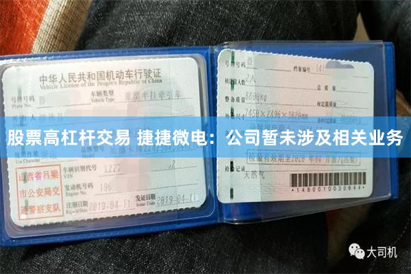股票高杠杆交易 捷捷微电：公司暂未涉及相关业务