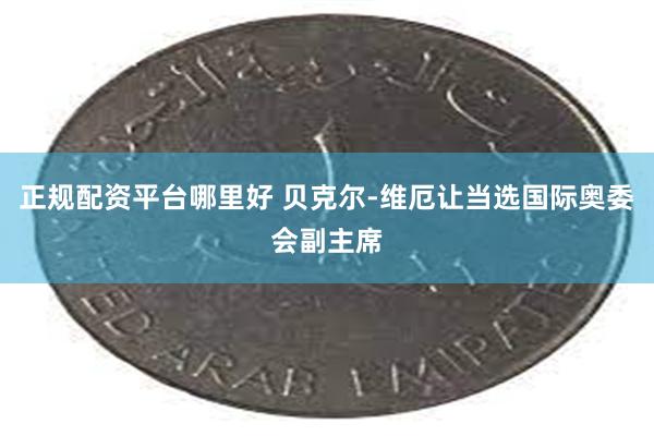 正规配资平台哪里好 贝克尔-维厄让当选国际奥委会副主席