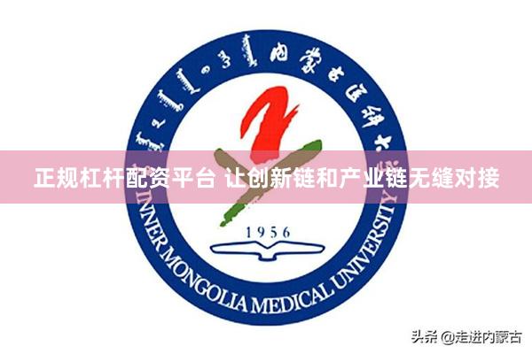 正规杠杆配资平台 让创新链和产业链无缝对接