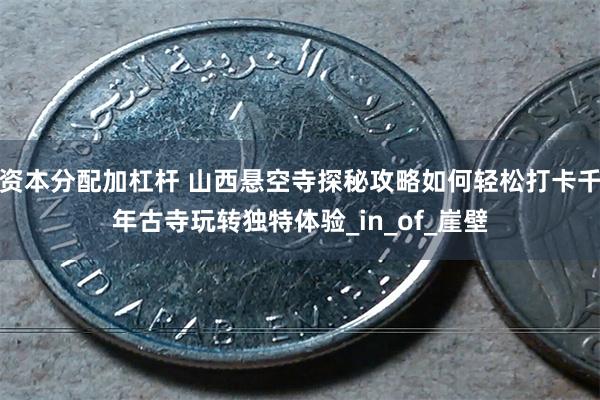 资本分配加杠杆 山西悬空寺探秘攻略如何轻松打卡千年古寺玩转独特体验_in_of_崖壁