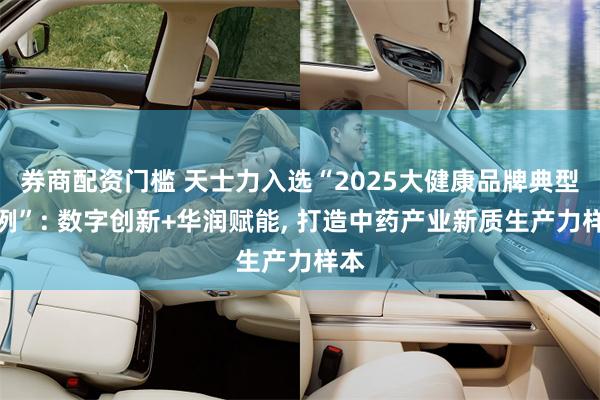 券商配资门槛 天士力入选“2025大健康品牌典型案例”: 数字创新+华润赋能, 打造中药产业新质生产力样本