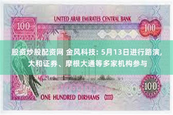 股资炒股配资网 金风科技: 5月13日进行路演, 大和证券、摩根大通等多家机构参与