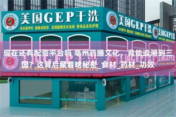 现在还有配资平台吗 亳州药膳文化，竟能追溯到三国？这背后藏着啥秘密_食材_药材_功效