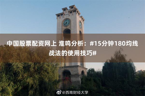 中国股票配资网上 淮鸣分析:#15分钟180均线战法的使用技巧#