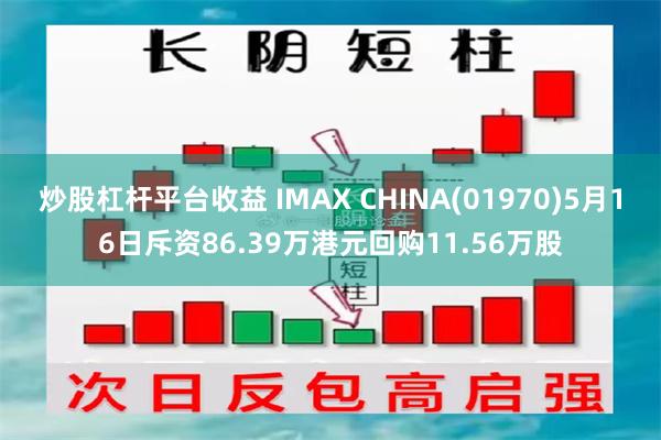 炒股杠杆平台收益 IMAX CHINA(01970)5月16日斥资86.39万港元回购11.56万股