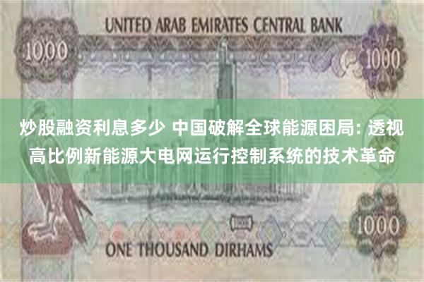 炒股融资利息多少 中国破解全球能源困局: 透视高比例新能源大电网运行控制系统的技术革命