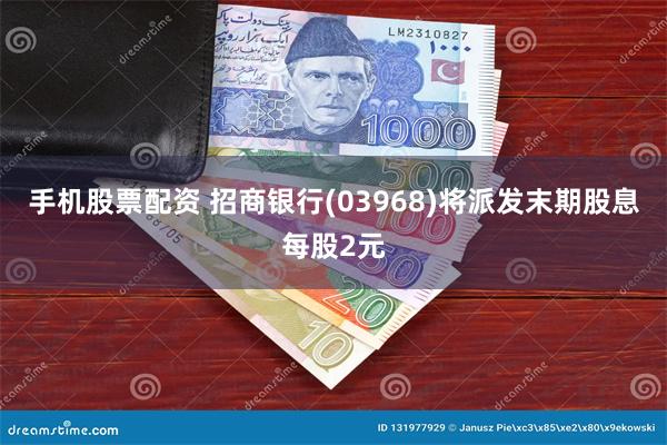 手机股票配资 招商银行(03968)将派发末期股息每股2元