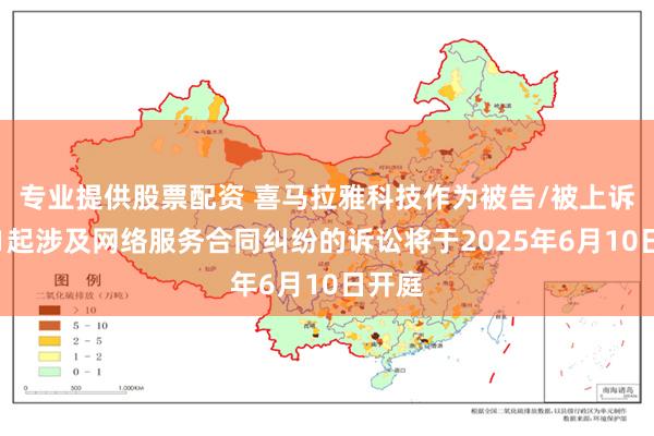 专业提供股票配资 喜马拉雅科技作为被告/被上诉人的1起涉及网络服务合同纠纷的诉讼将于2025年6月10日开庭