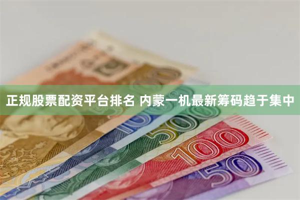正规股票配资平台排名 内蒙一机最新筹码趋于集中