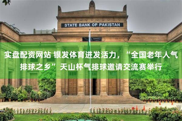 实盘配资网站 银发体育迸发活力，“全国老年人气排球之乡” 天山杯气排球邀请交流赛举行