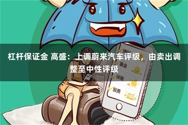 杠杆保证金 高盛：上调蔚来汽车评级，由卖出调整至中性评级