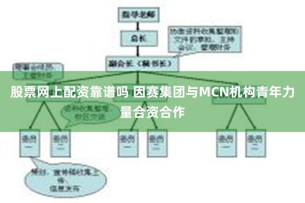 股票网上配资靠谱吗 因赛集团与MCN机构青年力量合资合作
