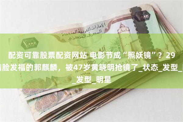 配资可靠股票配资网站 电影节成“照妖镜”？29岁满脸发福的郭麒麟，被47岁黄晓明抢镜了_状态_发型_明星
