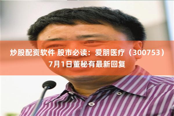 炒股配资软件 股市必读：爱朋医疗（300753）7月1日董秘有最新回复