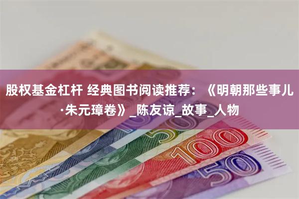 股权基金杠杆 经典图书阅读推荐：《明朝那些事儿·朱元璋卷》_陈友谅_故事_人物